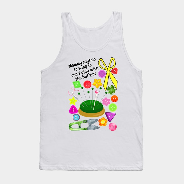 Mommy says no sewing so can I play with the buttons Tank Top by Blue Butterfly Designs 